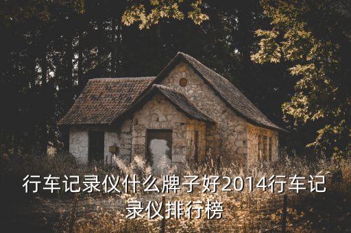 行車記錄儀排行榜，行車記錄儀什么牌子好2014行車記錄儀排行榜