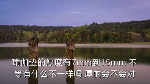 瑜伽墊的厚度有7mm到15mm 不等有什么不一樣嗎 厚的會(huì)不會(huì)對(duì)