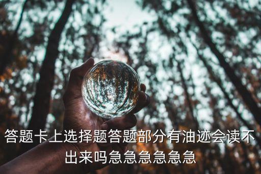 答題卡上選擇題答題部分有油跡會讀不出來嗎急急急急急急