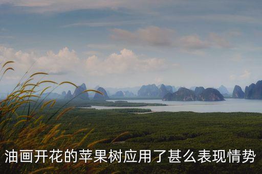 油畫開花的蘋果樹應(yīng)用了甚么表現(xiàn)情勢