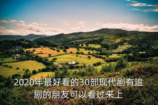 2020年最好看的30部現(xiàn)代劇有追劇的朋友可以看過來上