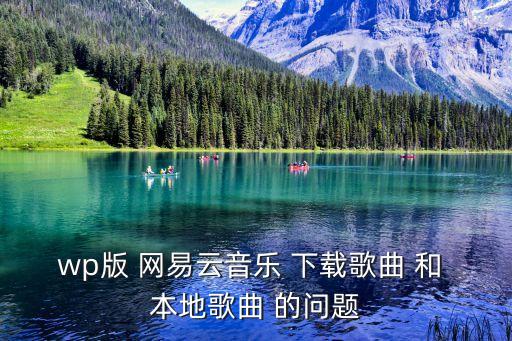 w網易云音樂，wp版 網易云音樂 下載歌曲 和 本地歌曲 的問題