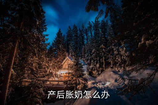 產(chǎn)后脹奶怎么辦