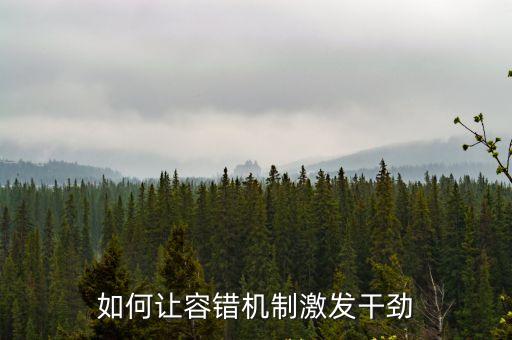 容錯(cuò)機(jī)制，十八屆六中全會(huì)指出建立容錯(cuò)糾錯(cuò)機(jī)制寬容干部在工作中特別是什