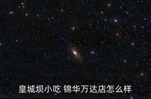 皇城壩小吃 錦華萬(wàn)達(dá)店怎么樣