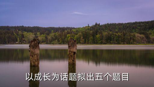 關(guān)于成長的題目，成長話題的新穎題目有哪些