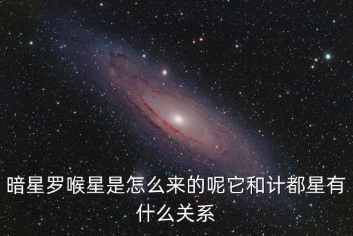 暗星羅喉星是怎么來的呢它和計都星有什么關系