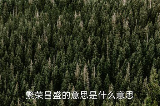 繁榮昌盛，繁榮昌盛的意思是什么意思