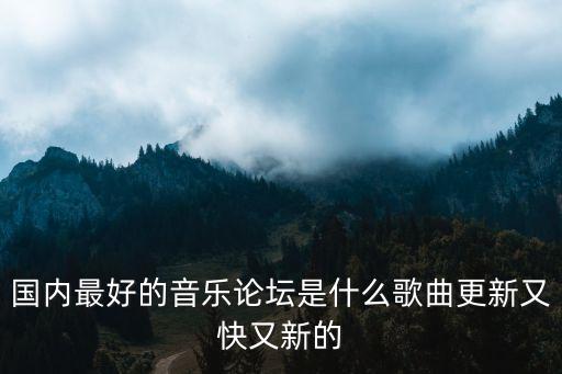 國內(nèi)最好的音樂論壇是什么歌曲更新又快又新的
