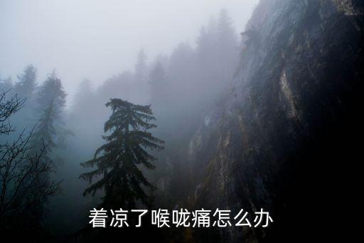著涼喉嚨痛怎么辦，著涼感冒導致喉嚨痛怎么辦