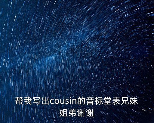 cousin的音標(biāo)，幫我寫出cousin的音標(biāo)堂表兄妹姐弟謝謝