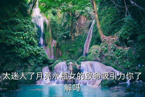 月亮水瓶座女生，月亮水瓶女很吸引男人 若即若離的魅力