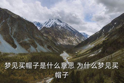 夢見買帽子，夢見買帽子是什么意思 為什么夢見買帽子