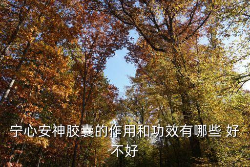 安神膠囊的功效與作用，寧心安神膠囊的組藥有什么功效