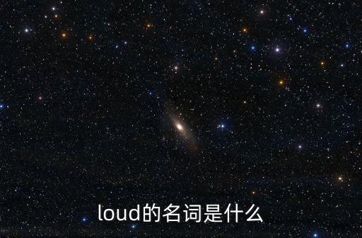 loud的名詞，loud的名詞形式
