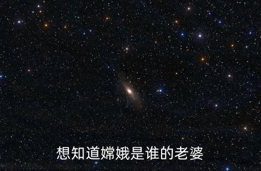 嫦娥是誰的妻子，嫦娥是誰的老婆呢