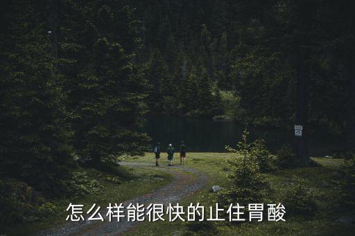 怎么樣能很快的止住胃酸