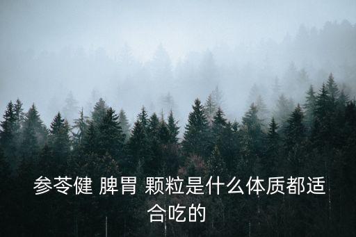  參苓健 脾胃 顆粒是什么體質都適合吃的