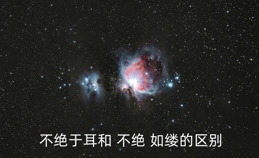  不絕于耳和 不絕 如縷的區別