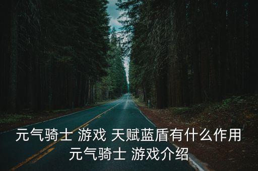 元?dú)怛T士 游戲 天賦藍(lán)盾有什么作用元?dú)怛T士 游戲介紹
