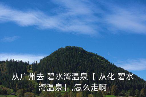 從化碧水灣,廣州碧水海灣溫泉度假村位于越溪河畔