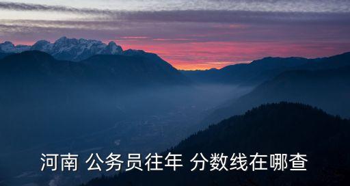河南 公務員往年 分數線在哪查