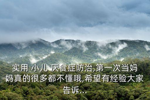 實(shí)用 小兒 厭食癥防治,第一次當(dāng)媽媽真的很多都不懂哦,希望有經(jīng)驗(yàn)大家告訴...