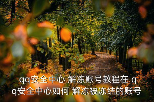  qq安全中心 解凍賬號教程在 qq安全中心如何 解凍被凍結的賬號