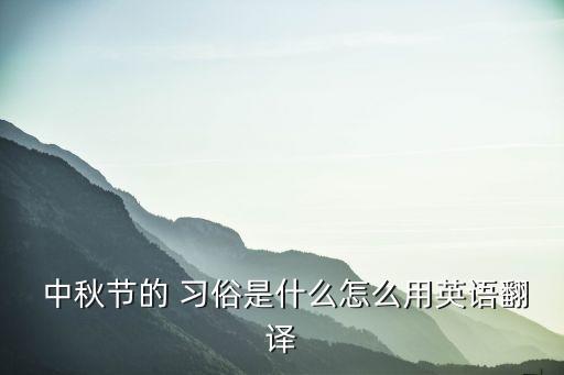 中秋節習俗英文,中秋節是中國最傳統、最密集的節日之一