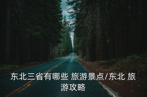東三省旅游,東北三省或東三省旅游資源豐富三省組成地理區(qū)域