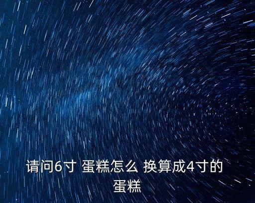 請問6寸 蛋糕怎么 換算成4寸的 蛋糕