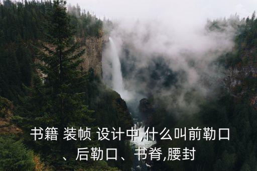  書籍 裝幀 設計中,什么叫前勒口、后勒口、書脊,腰封
