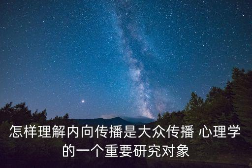 怎樣理解內向傳播是大眾傳播 心理學的一個重要研究對象