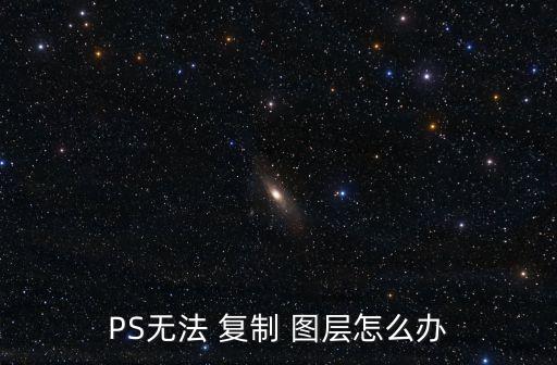 PS無法 復制 圖層怎么辦