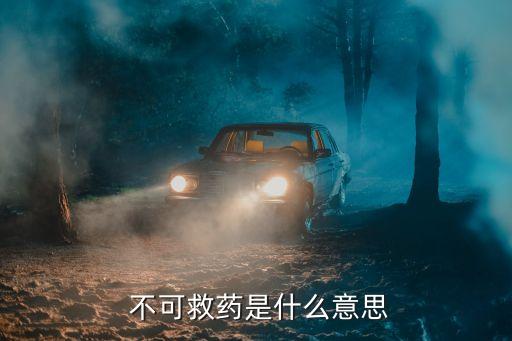 不可救藥的意思,不可救藥:指治療方法不當毒素太強大