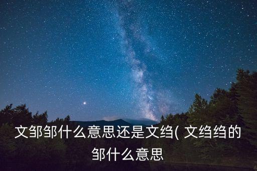 文鄒鄒什么意思還是文縐( 文縐縐的鄒什么意思