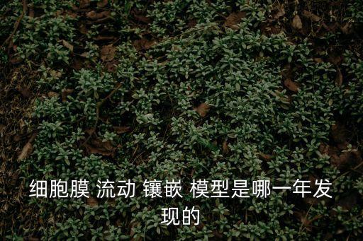 細(xì)胞膜 流動 鑲嵌 模型是哪一年發(fā)現(xiàn)的