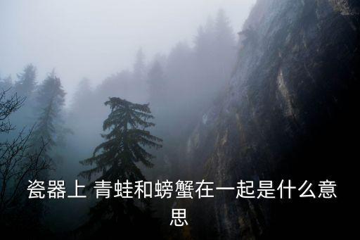  瓷器上 青蛙和螃蟹在一起是什么意思