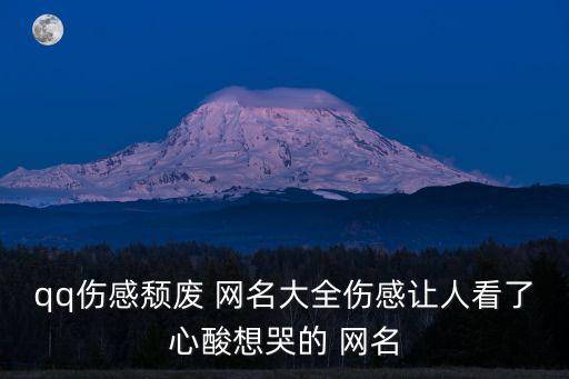 qq傷感頹廢 網(wǎng)名大全傷感讓人看了心酸想哭的 網(wǎng)名