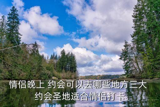 晚餐約會,三大場所適合情侶打卡一起來看看!