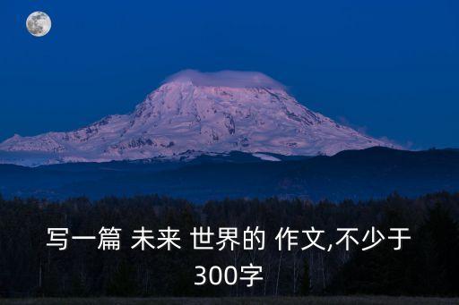 未來世界作文,未來世界作文300字左右最優(yōu)秀