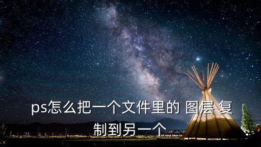  ps怎么把一個文件里的 圖層 復制到另一個