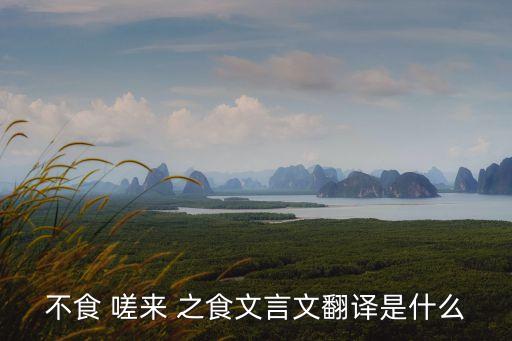 不食 嗟來(lái) 之食文言文翻譯是什么