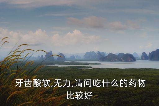  牙齒酸軟,無力,請問吃什么的藥物比較好