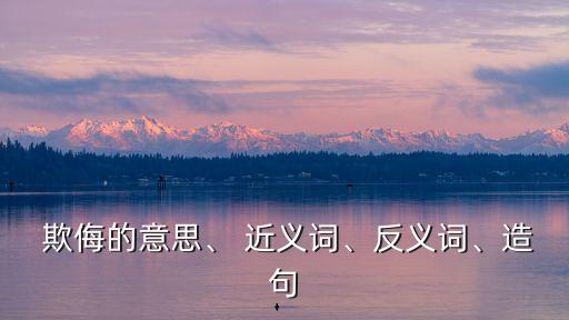  欺侮的意思、 近義詞、反義詞、造句