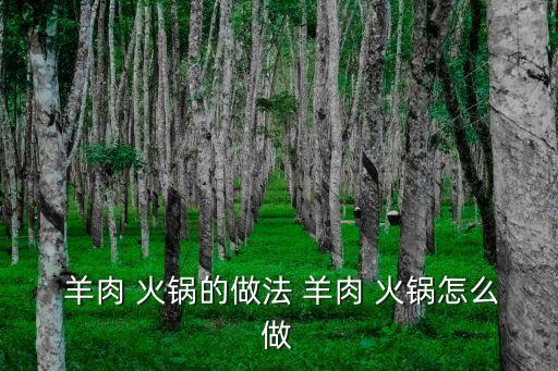 羊肉火鍋,羊肉火鍋怎么做?
