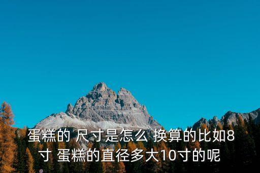  蛋糕的 尺寸是怎么 換算的比如8寸 蛋糕的直徑多大10寸的呢