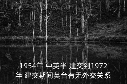 1954年 中英半 建交到1972年 建交期間英臺有無外交關系