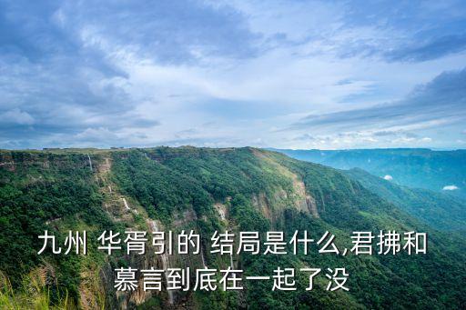 九州 華胥引的 結(jié)局是什么,君拂和慕言到底在一起了沒