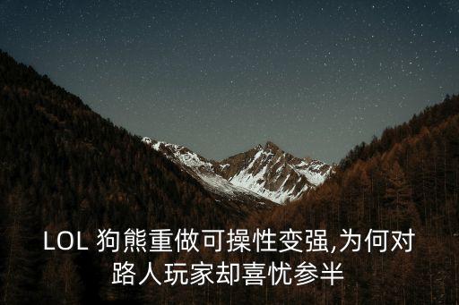 LOL 狗熊重做可操性變強,為何對路人玩家卻喜憂參半